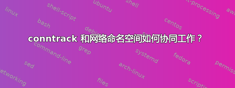 conntrack 和网络命名空间如何协同工作？