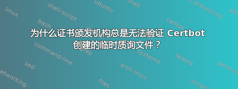 为什么证书颁发机构总是无法验证 Certbot 创建的临时质询文件？