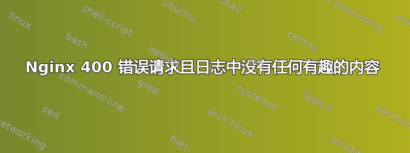 Nginx 400 错误请求且日志中没有任何有趣的内容