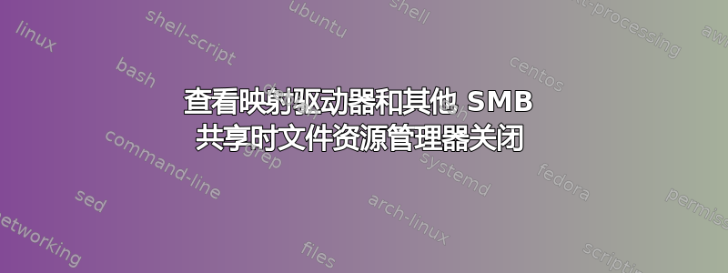 查看映射驱动器和其他 SMB 共享时文件资源管理器关闭