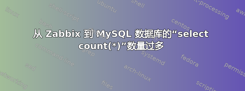 从 Zabbix 到 MySQL 数据库的“select count(*)”数量过多