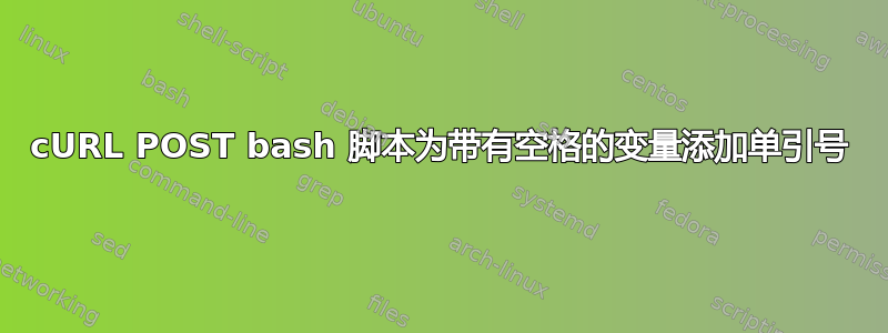 cURL POST bash 脚本为带有空格的变量添加单引号