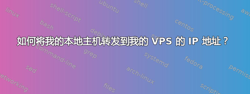 如何将我的本地主机转发到我的 VPS 的 IP 地址？