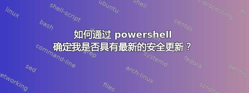 如何通过 powershell 确定我是否具有最新的安全更新？