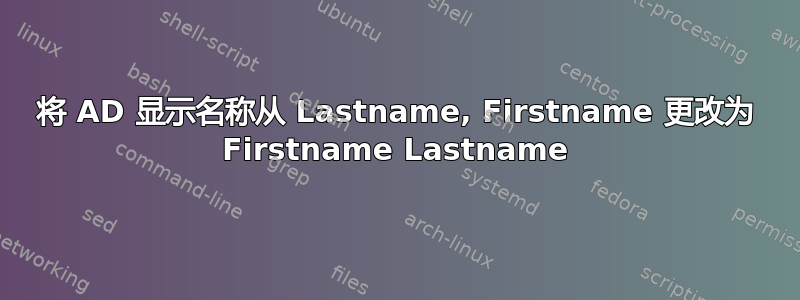 将 AD 显示名称从 Lastname, Firstname 更改为 Firstname Lastname