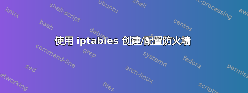 使用 iptables 创建/配置防火墙