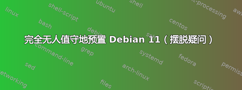完全无人值守地预置 Debian 11（摆脱疑问）