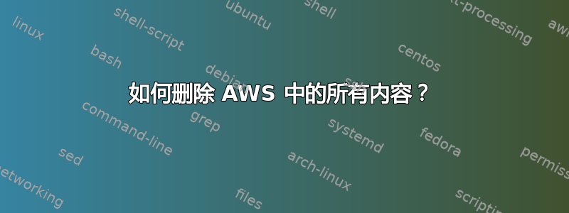 如何删除 AWS 中的所有内容？