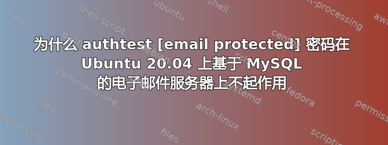 为什么 authtest [email protected] 密码在 Ubuntu 20.04 上基于 MySQL 的电子邮件服务器上不起作用