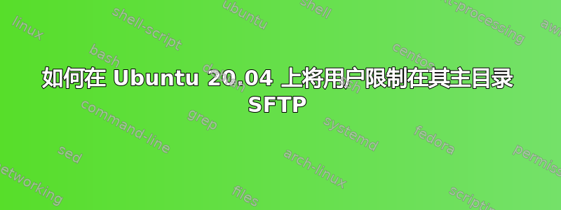 如何在 Ubuntu 20.04 上将用户限制在其主目录 SFTP