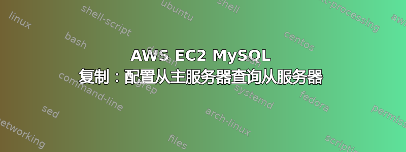 AWS EC2 MySQL 复制：配置从主服务器查询从服务器