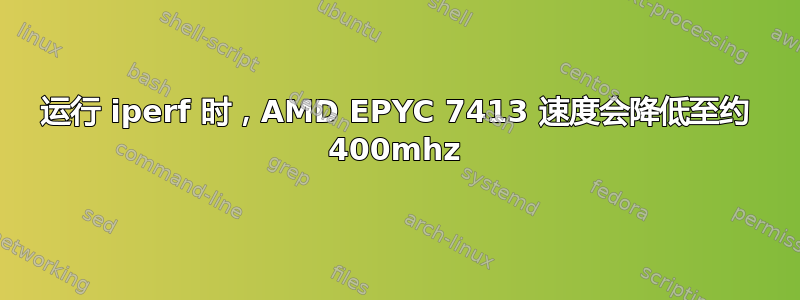 运行 iperf 时，AMD EPYC 7413 速度会降低至约 400mhz