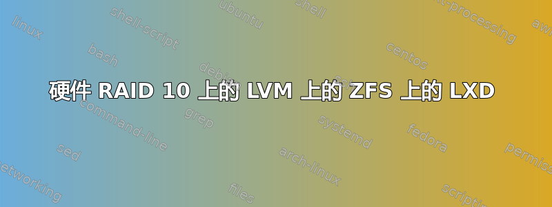 硬件 RAID 10 上的 LVM 上的 ZFS 上的 LXD