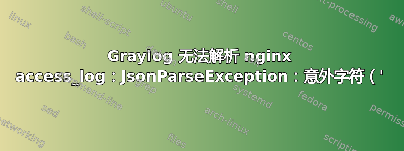 Graylog 无法解析 nginx access_log：JsonParseException：意外字符（'