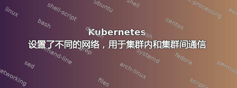 Kubernetes 设置了不同的网络，用于集群内和集群间通信