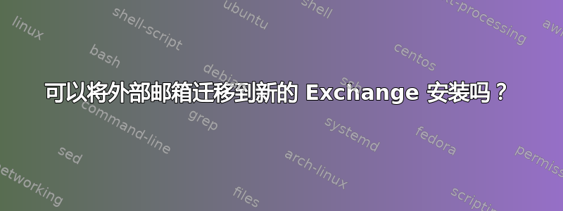 可以将外部邮箱迁移到新的 Exchange 安装吗？