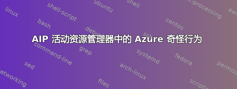 AIP 活动资源管理器中的 Azure 奇怪行为