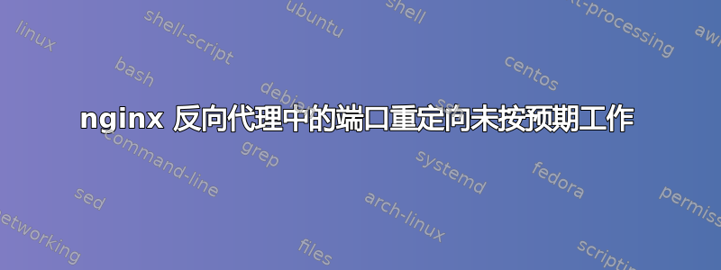 nginx 反向代理中的端口重定向未按预期工作