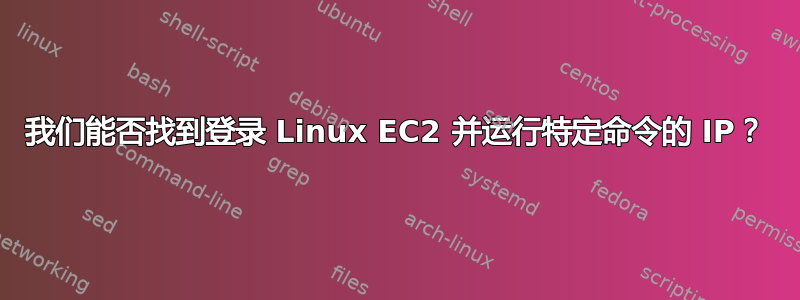 我们能否找到登录 Linux EC2 并运行特定命令的 IP？