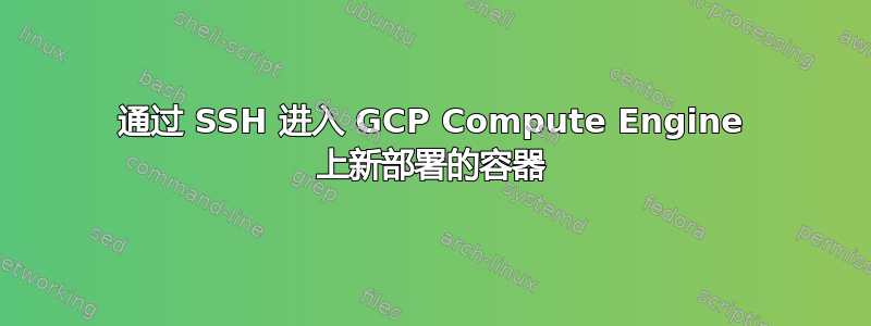 通过 SSH 进入 GCP Compute Engine 上新部署的容器