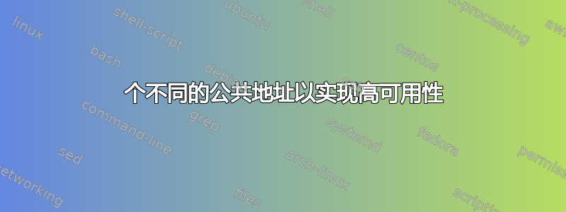 2 个不同的公共地址以实现高可用性