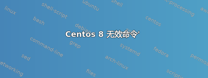 Centos 8 无效命令'