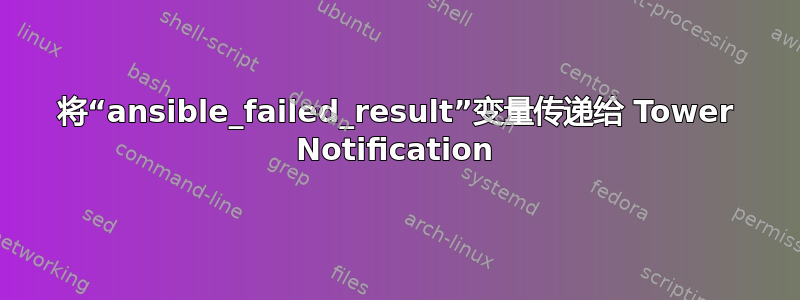 将“ansible_failed_result”变量传递给 Tower Notification