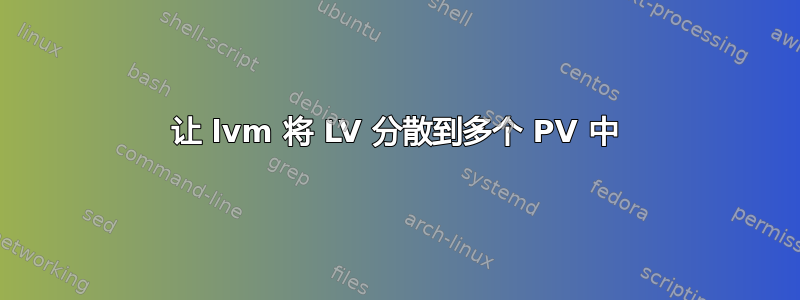 让 lvm 将 LV 分散到多个 PV 中