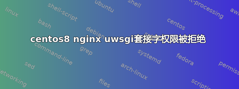 centos8 nginx uwsgi套接字权限被拒绝