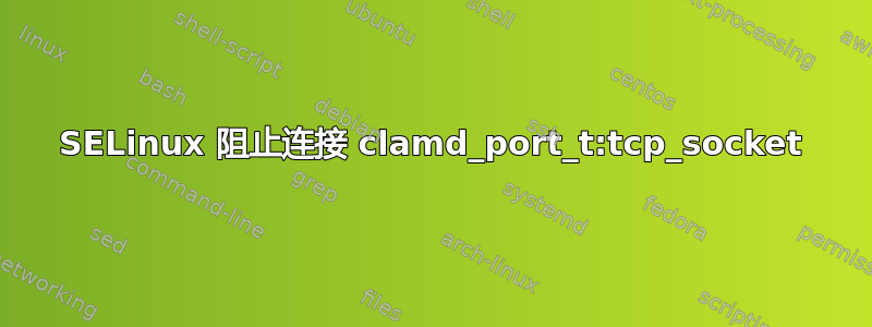 SELinux 阻止连接 clamd_port_t:tcp_socket