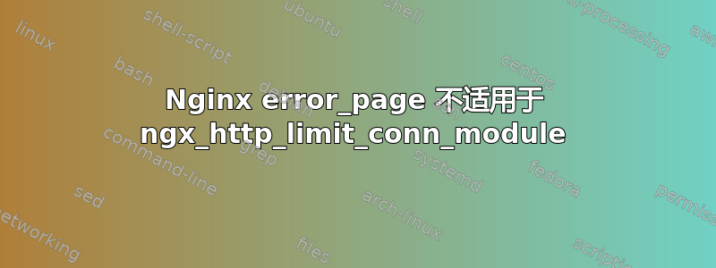 Nginx error_page 不适用于 ngx_http_limit_conn_module