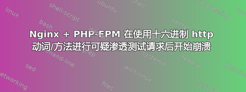 Nginx + PHP-FPM 在使用十六进制 http 动词/方法进行可疑渗透测试请求后开始崩溃