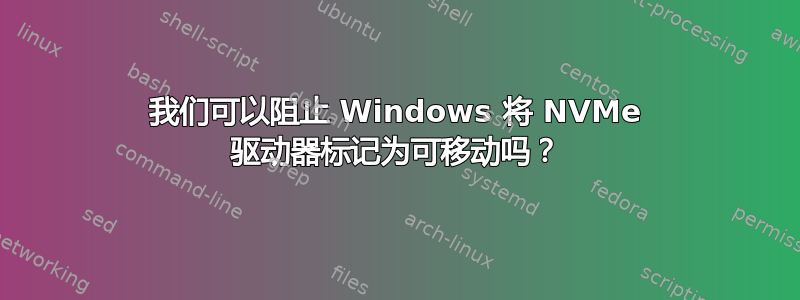 我们可以阻止 Windows 将 NVMe 驱动器标记为可移动吗？