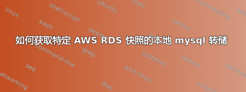 如何获取特定 AWS RDS 快照的本地 mysql 转储