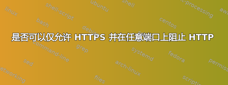 是否可以仅允许 HTTPS 并在任意端口上阻止 HTTP