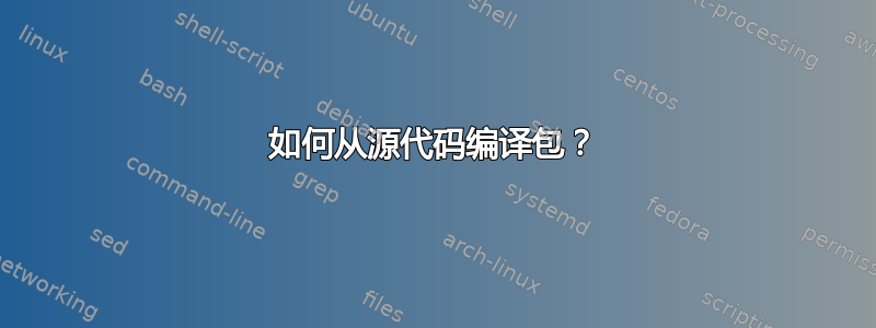 如何从源代码编译包？