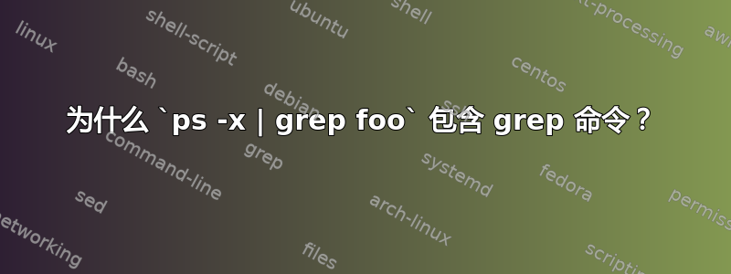 为什么 `ps -x | grep foo` 包含 grep 命令？