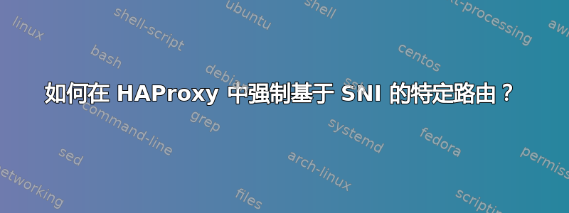 如何在 HAProxy 中强制基于 SNI 的特定路由？