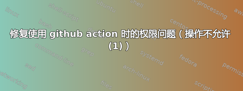 修复使用 github action 时的权限问题（操作不允许 (1)）