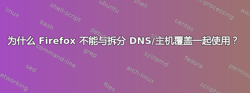 为什么 Firefox 不能与拆分 DNS/主机覆盖一起使用？