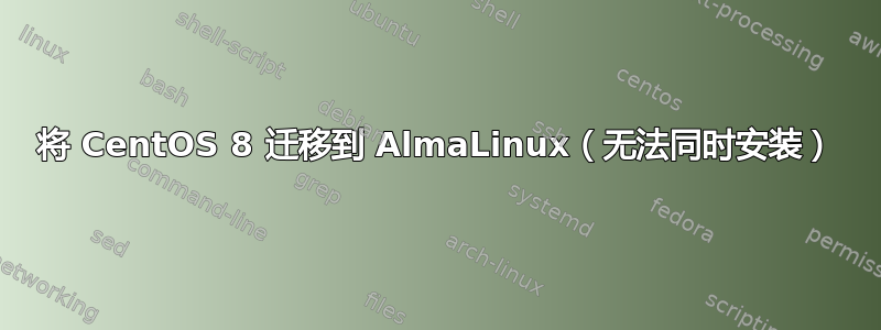 将 CentOS 8 迁移到 AlmaLinux（无法同时安装）