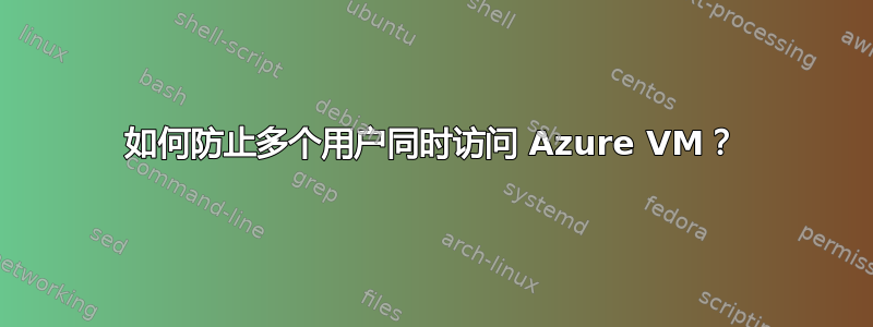 如何防止多个用户同时访问 Azure VM？