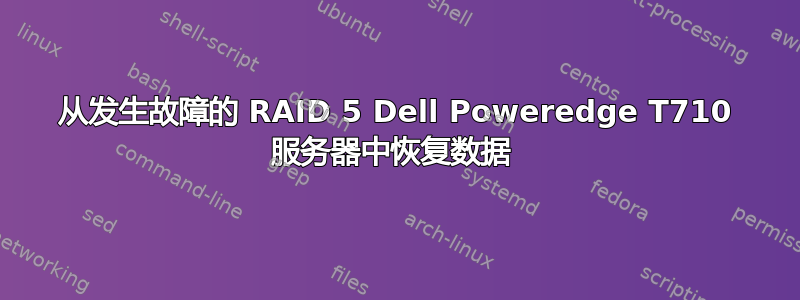 从发生故障的 RAID 5 Dell Poweredge T710 服务器中恢复数据 