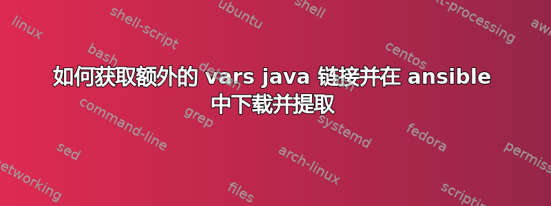 如何获取额外的 vars java 链接并在 ansible 中下载并提取