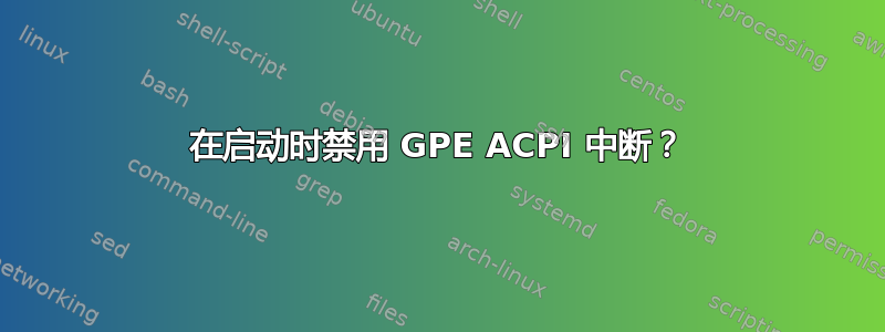 在启动时禁用 GPE ACPI 中断？