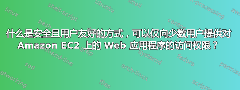 什么是安全且用户友好的方式，可以仅向少数用户提供对 Amazon EC2 上的 Web 应用程序的访问权限？