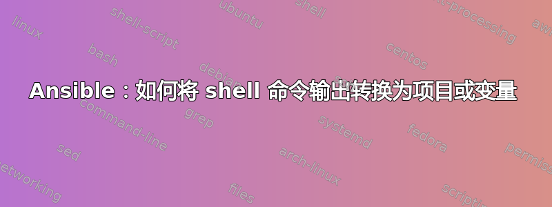 Ansible：如何将 shell 命令输出转换为项目或变量