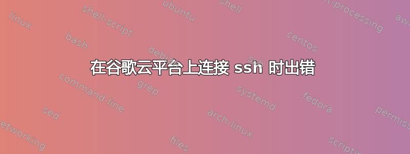 在谷歌云平台上连接 ssh 时出错