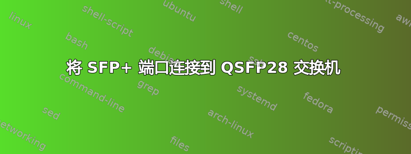 将 SFP+ 端口连接到 QSFP28 交换机