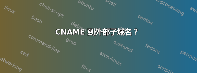 CNAME 到外部子域名？